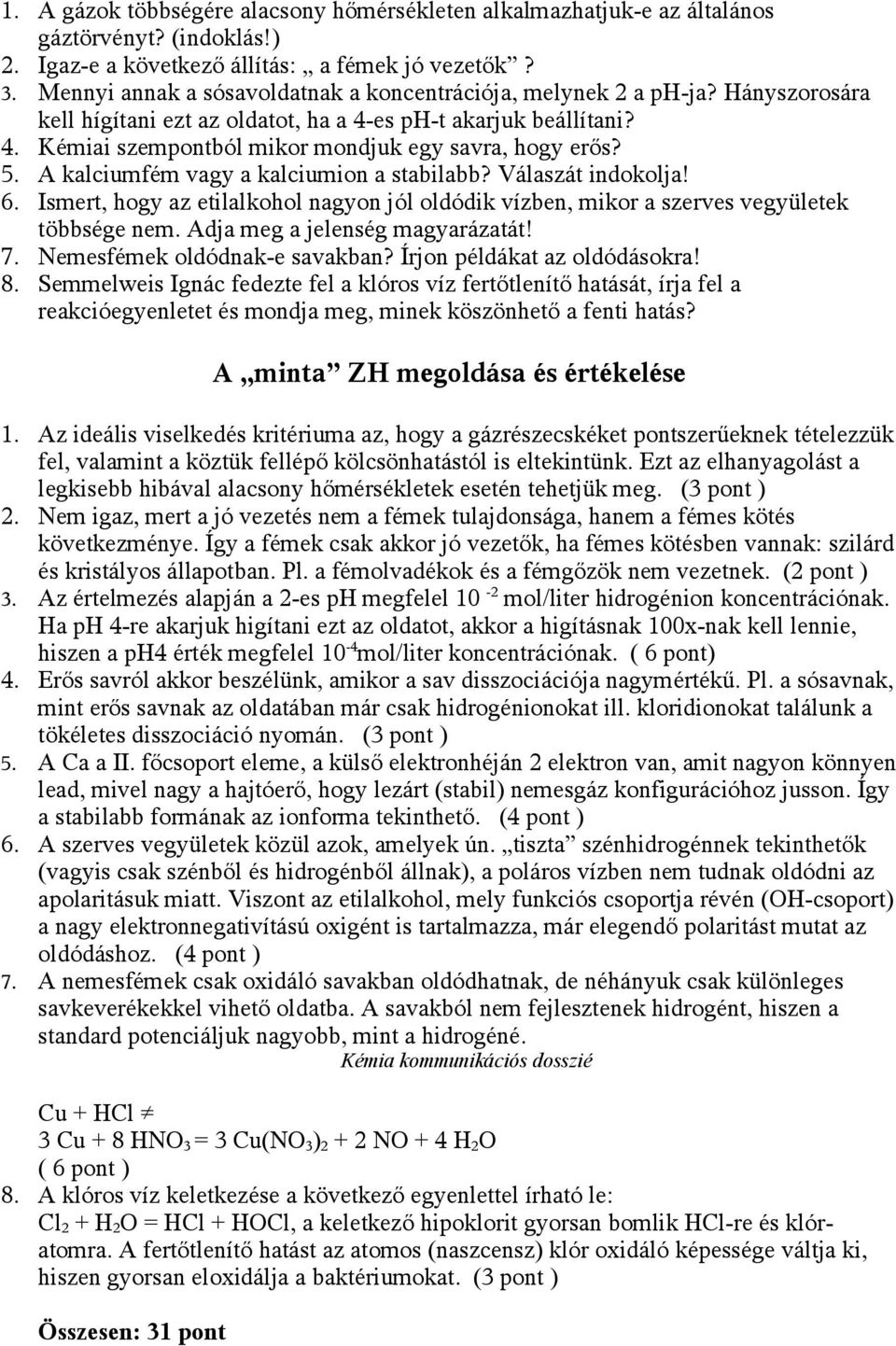 5. A kalciumfém vagy a kalciumion a stabilabb? Válaszát indokolja! 6. Ismert, hogy az etilalkohol nagyon jól oldódik vízben, mikor a szerves vegyületek többsége nem. Adja meg a jelenség magyarázatát!