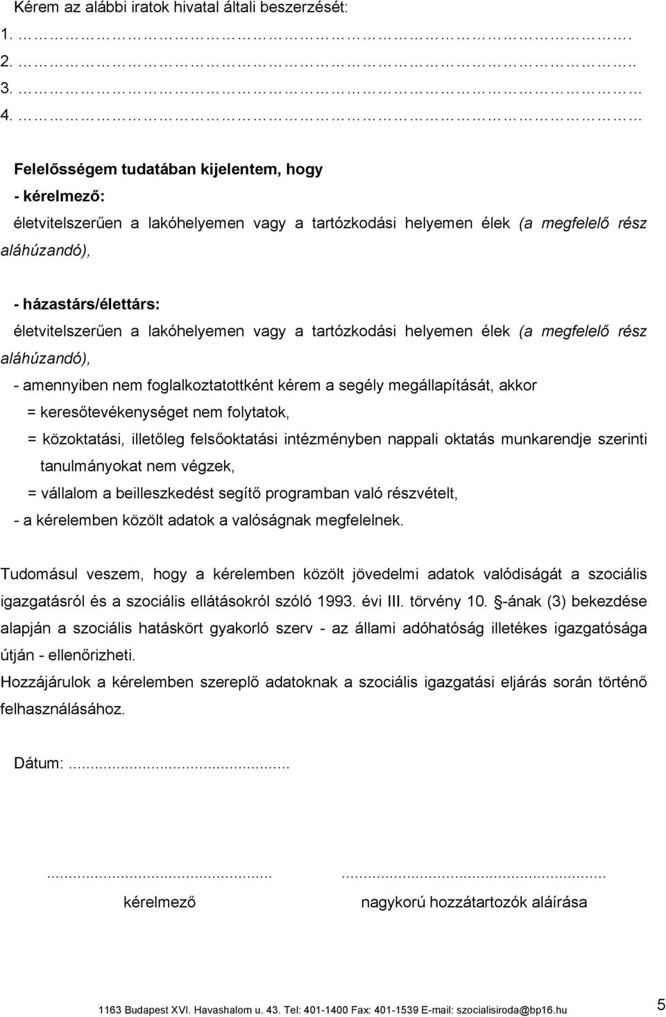 lakóhelyemen vagy a tartózkodási helyemen élek (a megfelelő rész aláhúzandó), - amennyiben nem foglalkoztatottként kérem a segély megállapítását, akkor = keresőtevékenységet nem folytatok, =