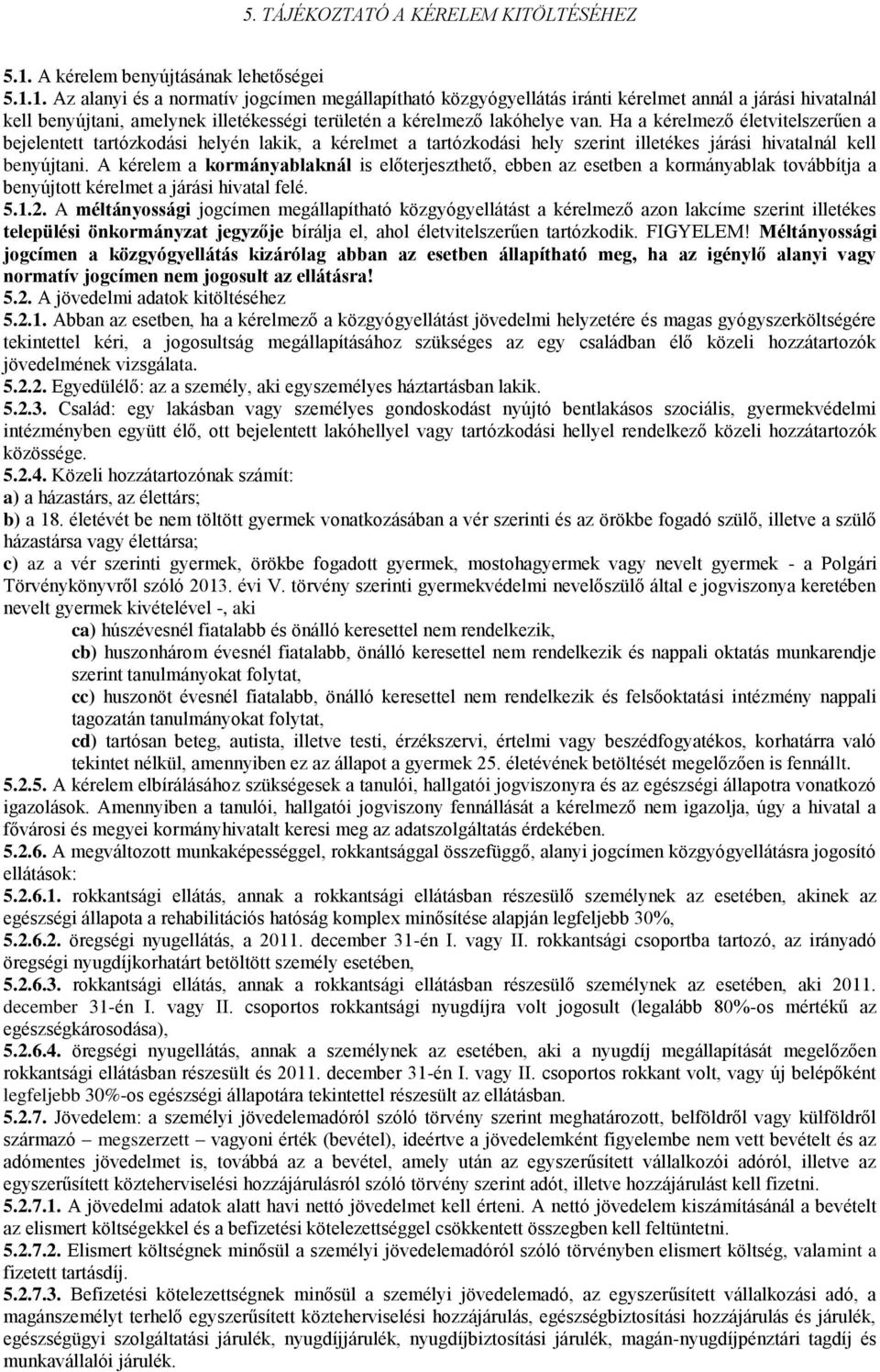 1. Az alanyi és a normatív jogcímen megállapítható közgyógyellátás iránti kérelmet annál a járási hivatalnál kell benyújtani, amelynek illetékességi területén a kérelmező lakóhelye van.