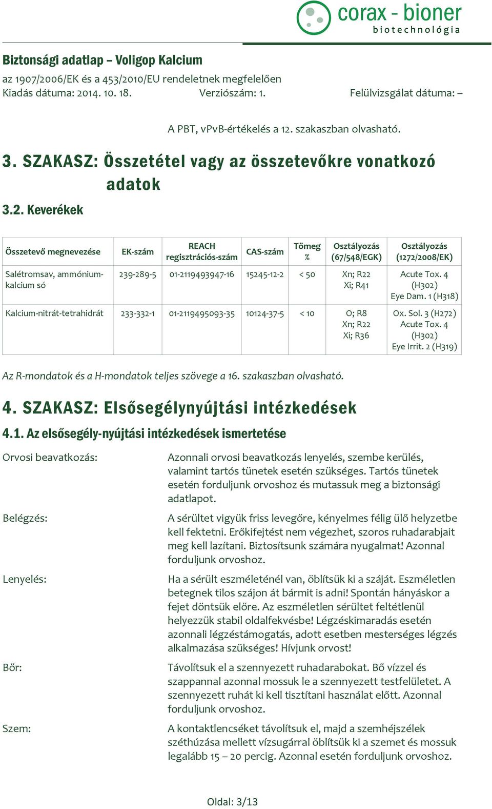 Keverékek Összetevő megnevezése Salétromsav, ammóniumkalcium só EK-szám REACH regisztrációs-szám CAS-szám Tömeg % Osztályozás (67/548/EGK) 239-289-5 01-2119493947-16 15245-12-2 < 50 Xn; R22 Xi; R41