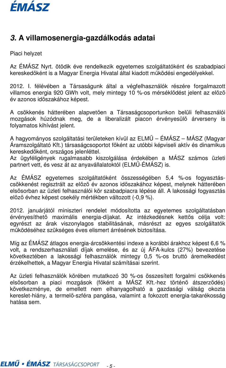 félévében a Társaságunk által a végfelhasználók részére forgalmazott villamos energia 920 GWh volt, mely mintegy 10 %-os mérséklıdést jelent az elızı év azonos idıszakához képest.