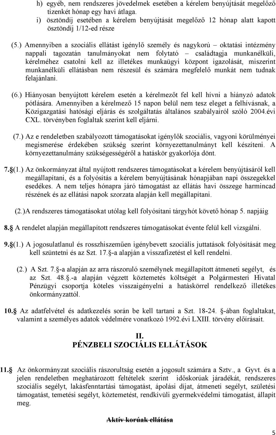 ) Amennyiben a szociális ellátást igénylő személy és nagykorú oktatási intézmény nappali tagozatán tanulmányokat nem folytató családtagja munkanélküli, kérelméhez csatolni kell az illetékes munkaügyi