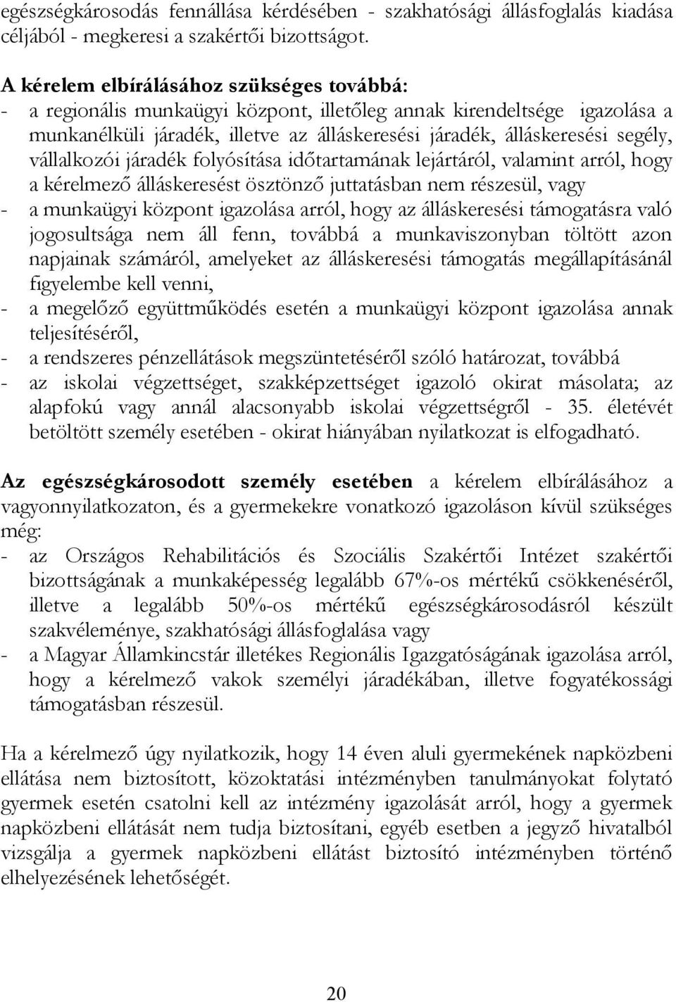 vállalkozói járadék folyósítása időtartamának lejártáról, valamint arról, hogy a kérelmező álláskeresést ösztönző juttatásban nem részesül, vagy - a munkaügyi központ igazolása arról, hogy az
