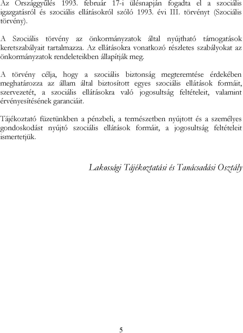 A törvény célja, hogy a szociális biztonság megteremtése érdekében meghatározza az állam által biztosított egyes szociális ellátások formáit, szervezetét, a szociális ellátásokra való jogosultság