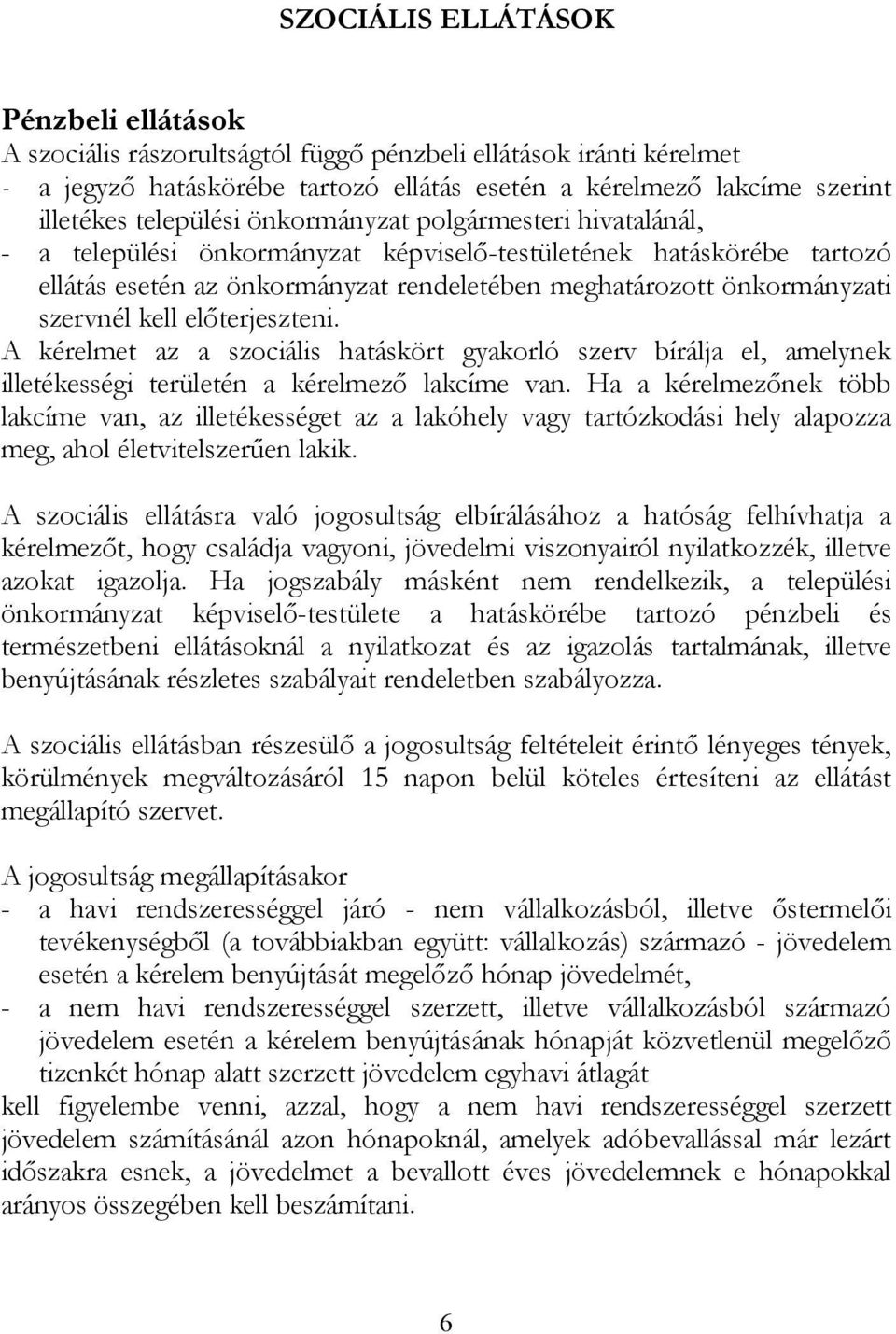 szervnél kell előterjeszteni. A kérelmet az a szociális hatáskört gyakorló szerv bírálja el, amelynek illetékességi területén a kérelmező lakcíme van.