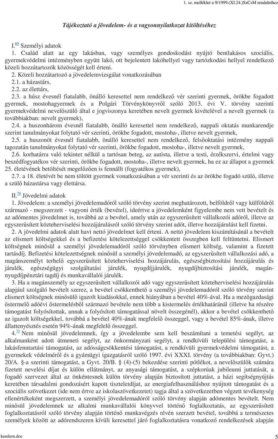 közeli hozzátartozók közösségét kell érteni. 2. Közeli hozzátartozó a jövedelemvizsgálat vonatkozásában 2.1. a házastárs, 2.2. az élettárs, 2.3.