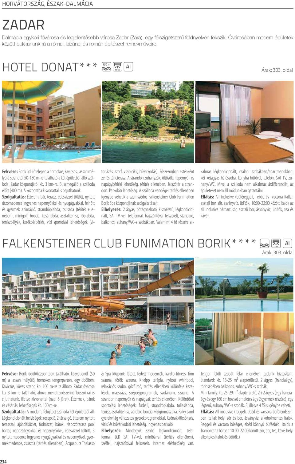 150 m hotel donat*** FREE FREE FREE Fekvése: Borik üdülőtelepen a homokos, kavicsos, lassan mélyülő strandtól 50-150 m-re található a két épületből álló szálloda, Zadar központjától kb. 3 km-re.