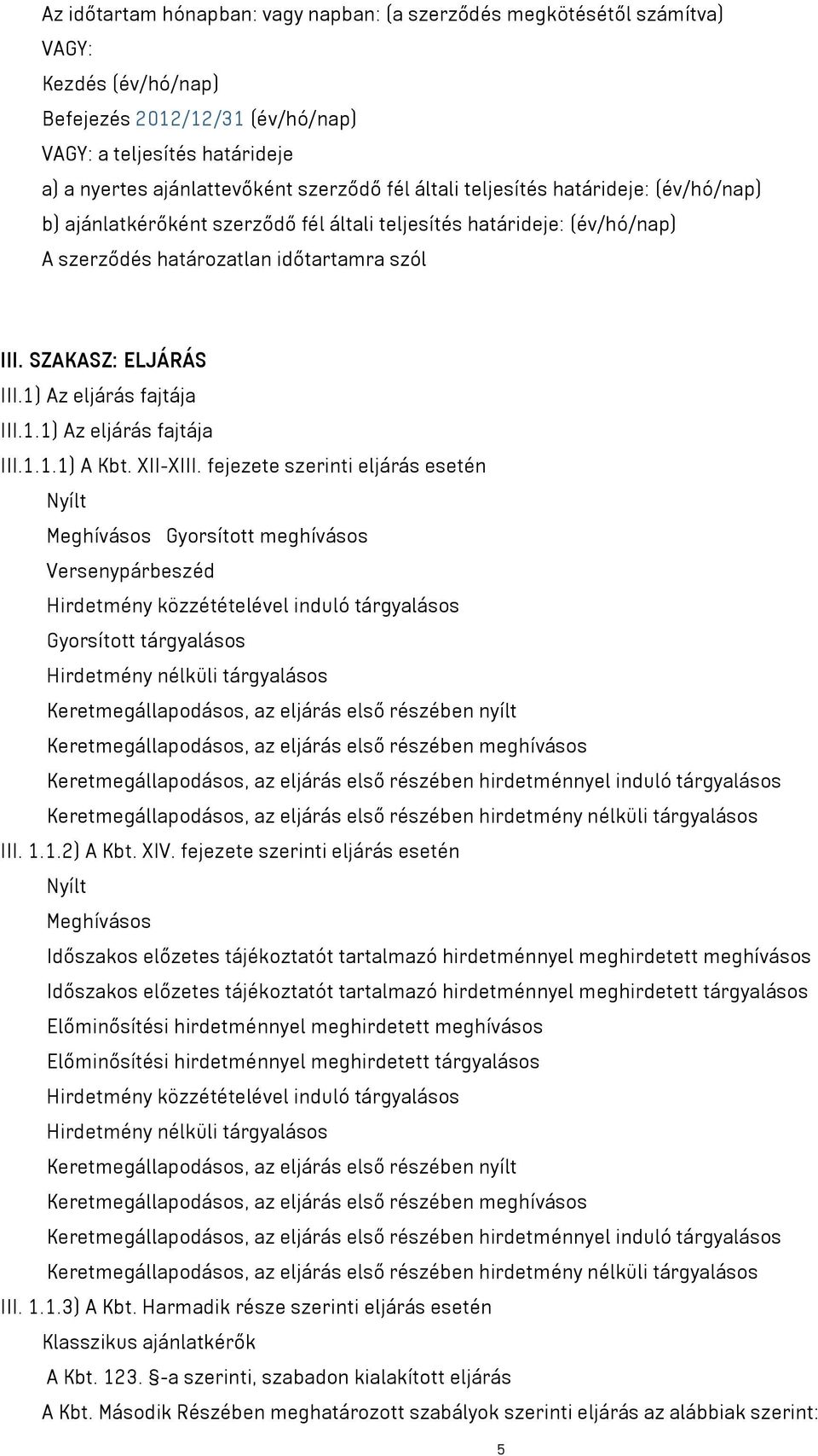 1) Az eljárás fajtája III.1.1) Az eljárás fajtája III.1.1.1) A Kbt. XII-XIII. fejezete szerinti eljárás esetén Nyílt Meghívásos Gyorsított meghívásos Versenypárbeszéd Gyorsított tárgyalásos III. 1.1.2) A Kbt.