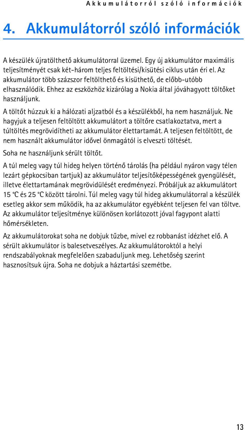 Ehhez az eszközhöz kizárólag a Nokia által jóváhagyott töltõket használjunk. A töltõt húzzuk ki a hálózati aljzatból és a készülékbõl, ha nem használjuk.