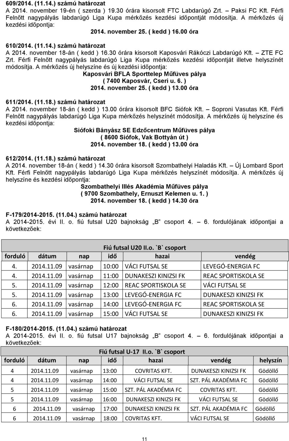 november 18-án ( kedd ) 16.30 órára kisorsolt Kaposvári Rákóczi Labdarúgó Kft. ZTE FC Zrt. Férfi Felnőtt nagypályás labdarúgó Liga Kupa mérkőzés kezdési időpontját illetve helyszínét módosítja.