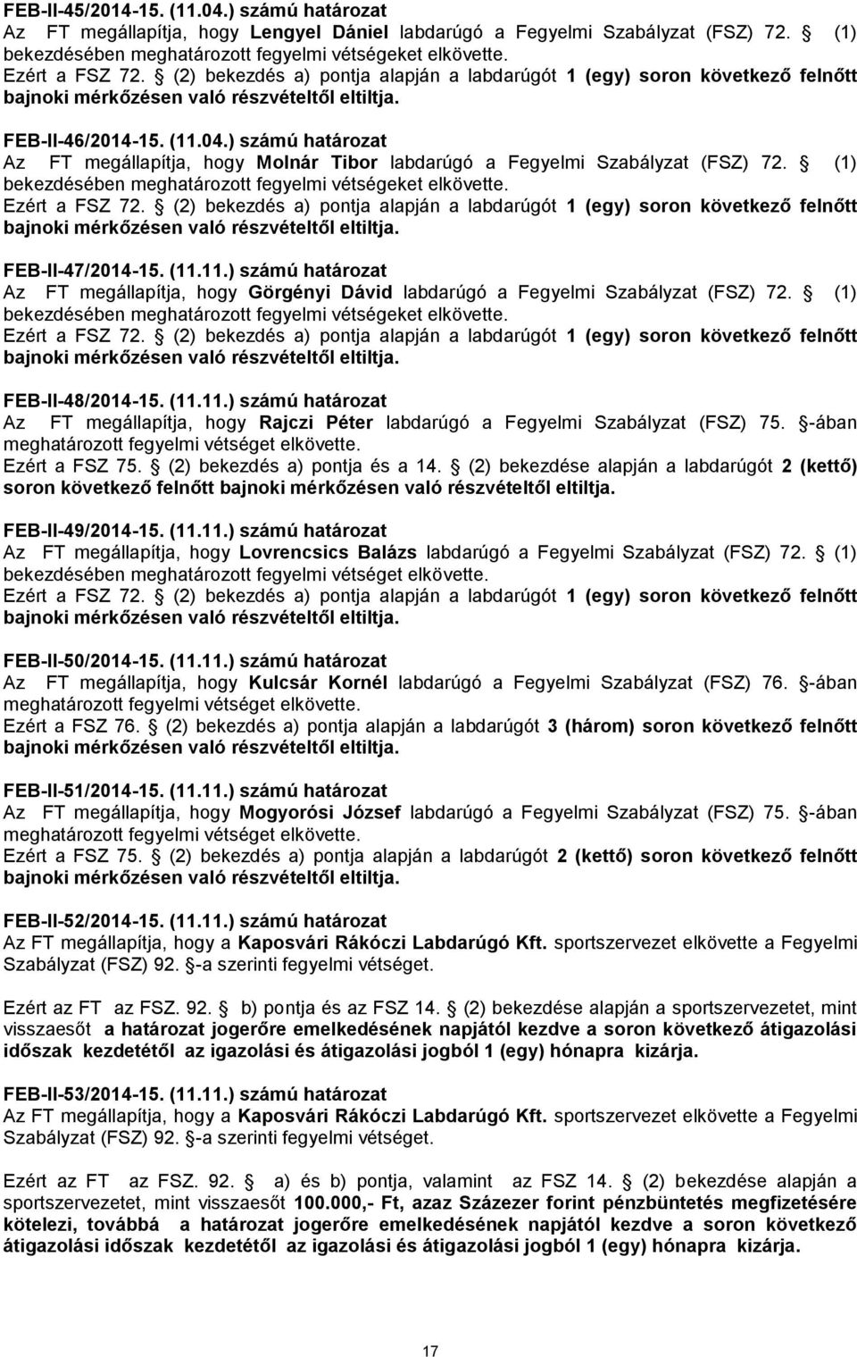 ) számú határozat Az FT megállapítja, hogy Molnár Tibor labdarúgó a Fegyelmi Szabályzat (FSZ) 72. (1) bekezdésében meghatározott fegyelmi vétségeket elkövette. Ezért a FSZ 72.