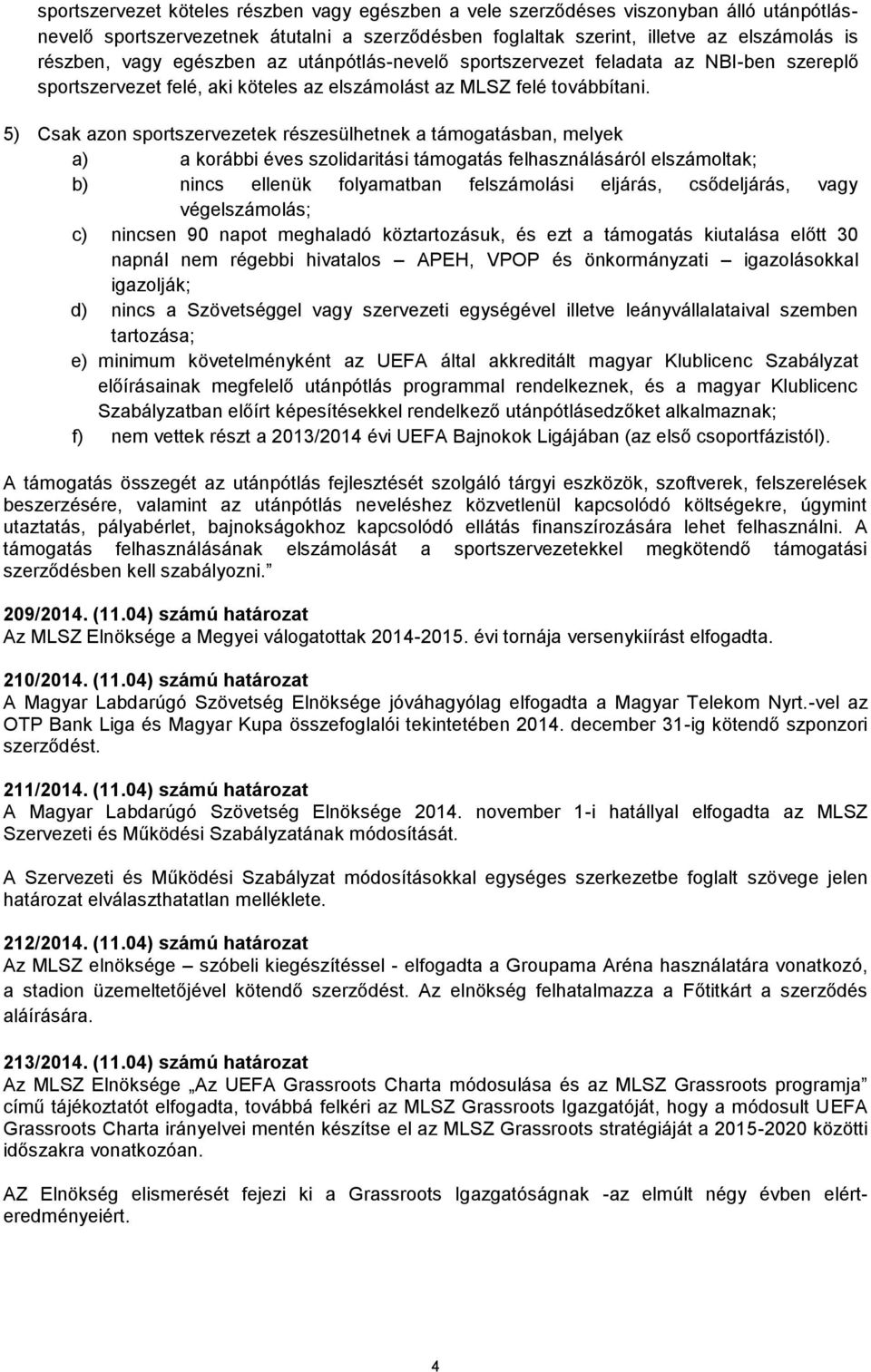 5) Csak azon sportszervezetek részesülhetnek a támogatásban, melyek a) a korábbi éves szolidaritási támogatás felhasználásáról elszámoltak; b) nincs ellenük folyamatban felszámolási eljárás,