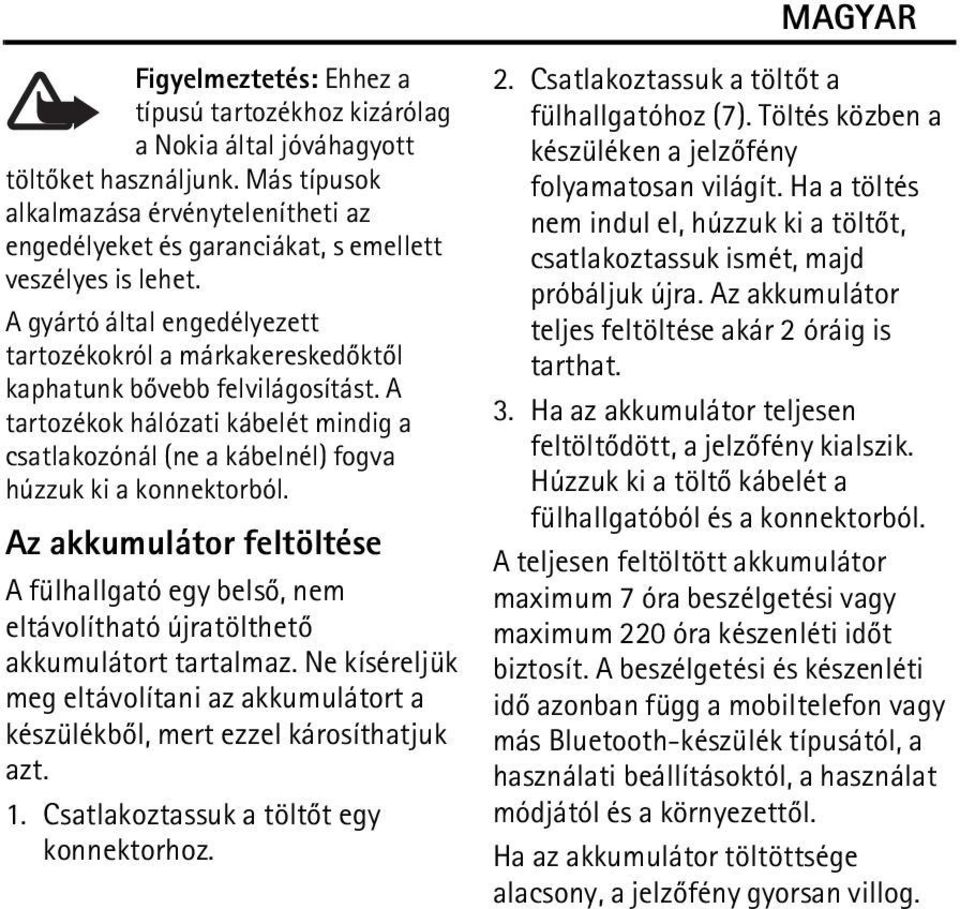 A gyártó által engedélyezett tartozékokról a márkakereskedõktõl kaphatunk bõvebb felvilágosítást. A tartozékok hálózati kábelét mindig a csatlakozónál (ne a kábelnél) fogva húzzuk ki a konnektorból.