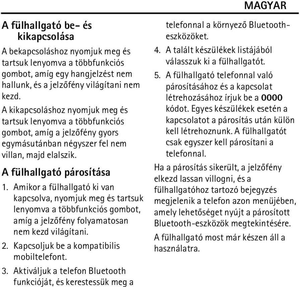 Amikor a fülhallgató ki van kapcsolva, nyomjuk meg és tartsuk lenyomva a többfunkciós gombot, amíg a jelzõfény folyamatosan nem kezd világítani. 2. Kapcsoljuk be a kompatibilis mobiltelefont. 3.