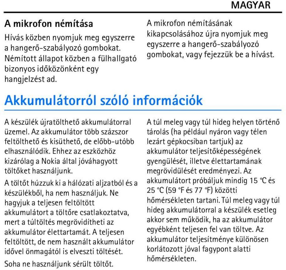 Ehhez az eszközhöz kizárólag a Nokia által jóváhagyott töltõket használjunk. A töltõt húzzuk ki a hálózati aljzatból és a készülékbõl, ha nem használjuk.