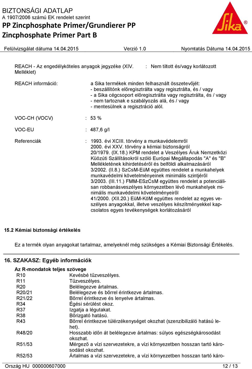 előregisztrálta vagy regisztrálta, és / vagy - nem tartoznak e szabályozás alá, és / vagy - mentesülnek a regisztráció alól. VOC-CH (VOCV) : 53 % VOC-EU Referenciák : 487,6 g/l : 1993. évi XCIII.