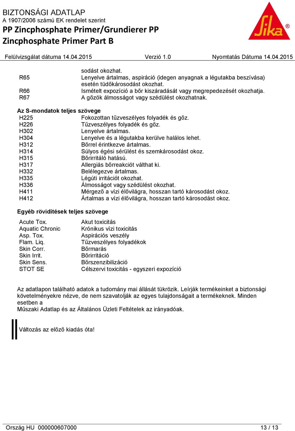 H304 Lenyelve és a légutakba kerülve halálos lehet. H312 Bőrrel érintkezve ártalmas. H314 Súlyos égési sérülést és szemkárosodást okoz. H315 Bőrirritáló hatású. H317 Allergiás bőrreakciót válthat ki.