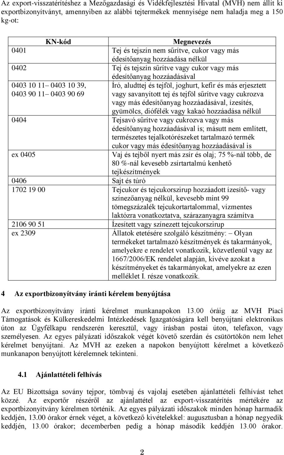 0403 90 69 Író, aludttej és tejföl, joghurt, kefir és más erjesztett vagy savanyított tej és tejföl sűrítve vagy cukrozva vagy más édesítőanyag hozzáadásával, ízesítés, gyümölcs, diófélék vagy kakaó