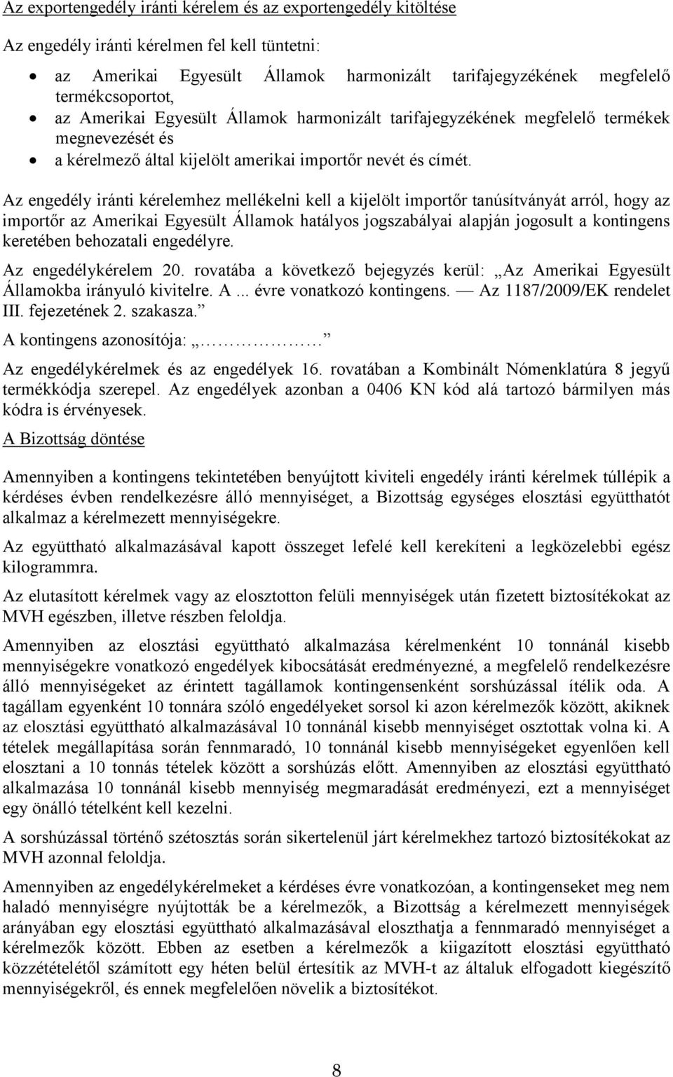 Az engedély iránti kérelemhez mellékelni kell a kijelölt importőr tanúsítványát arról, hogy az importőr az Amerikai Egyesült Államok hatályos jogszabályai alapján jogosult a kontingens keretében
