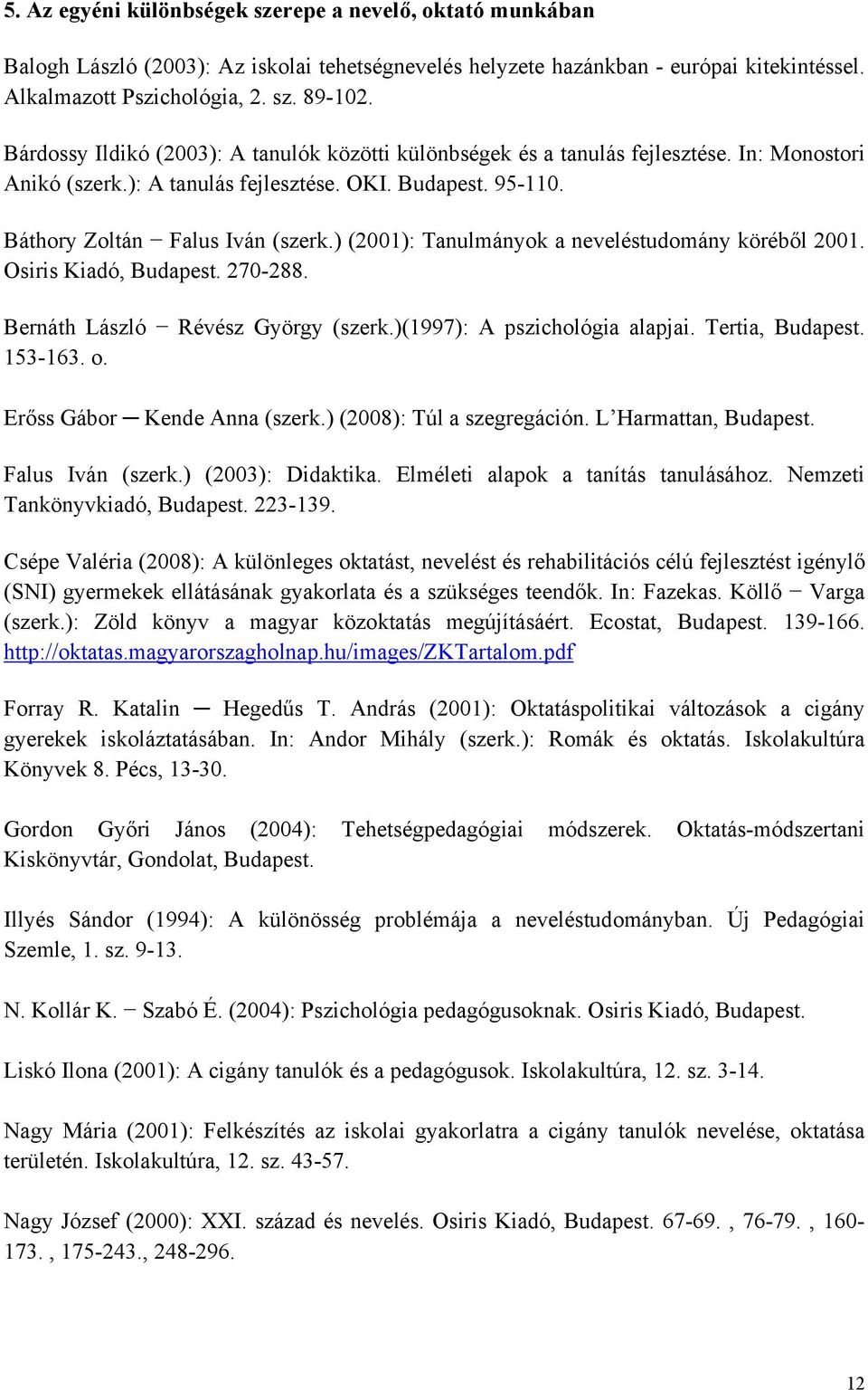 ) (2001): Tanulmányok a neveléstudomány köréből 2001. Osiris Kiadó, Budapest. 270-288. Bernáth László Révész György (szerk.)(1997): A pszichológia alapjai. Tertia, Budapest. 153-163. o.