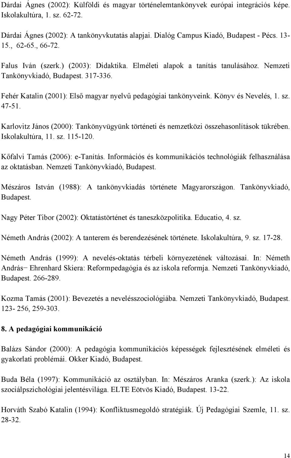 Fehér Katalin (2001): Első magyar nyelvű pedagógiai tankönyveink. Könyv és Nevelés, 1. sz. 47-51. Karlovitz János (2000): Tankönyvügyünk történeti és nemzetközi összehasonlítások tükrében.