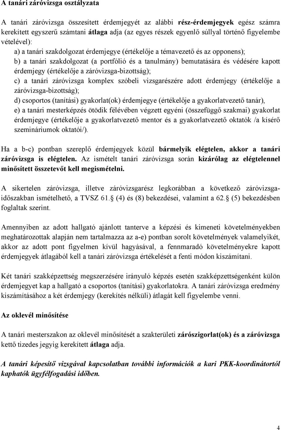 (értékelője a záróvizsga-bizottság); c) a tanári záróvizsga komplex szóbeli vizsgarészére adott érdemjegy (értékelője a záróvizsga-bizottság); d) csoportos (tanítási) gyakorlat(ok) érdemjegye