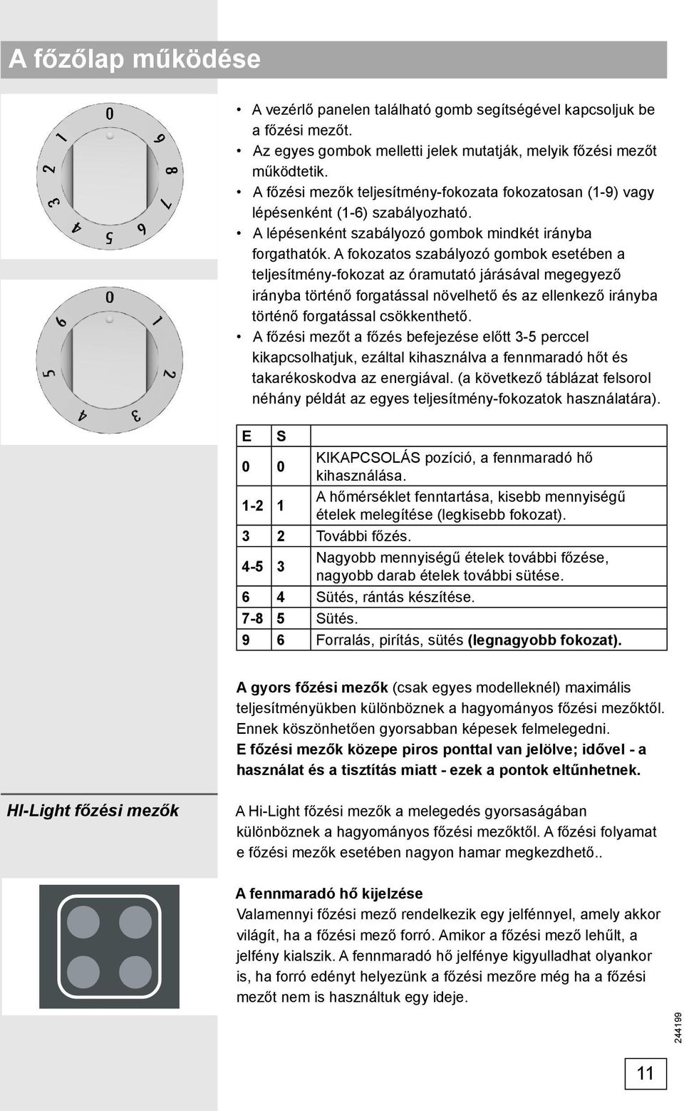 A fokozatos szabályozó gombok esetében a teljesítmény-fokozat az óramutató járásával megegyező irányba történő forgatással növelhető és az ellenkező irányba történő forgatással csökkenthető.