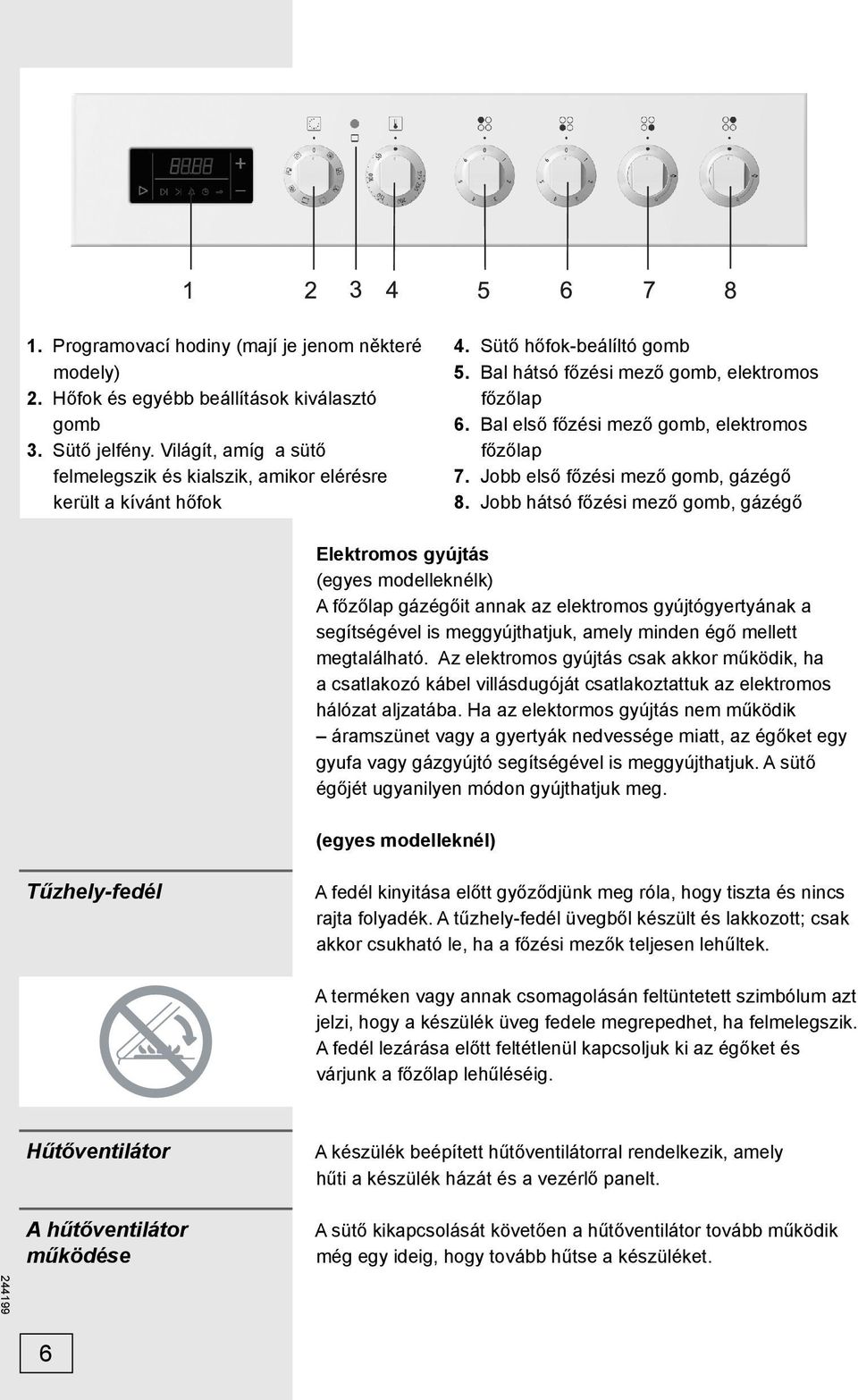 Bal első főzési mező gomb, elektromos főzőlap 7. Jobb első főzési mező gomb, gázégő 8.