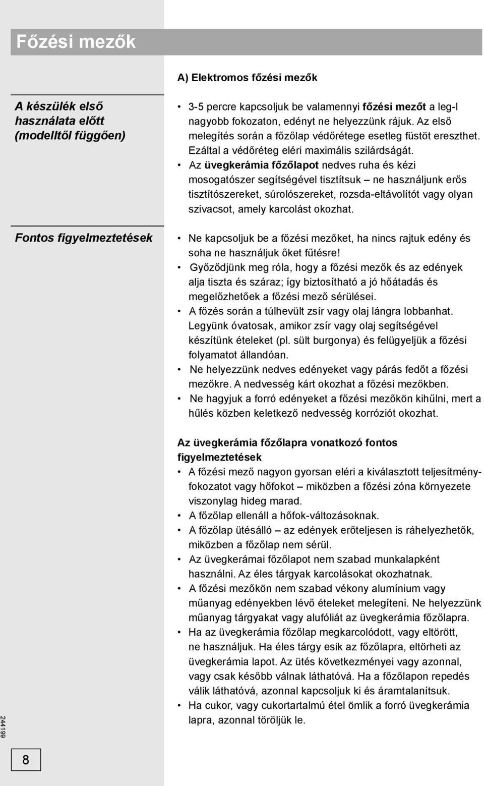 Az üvegkerámia főzőlapot nedves ruha és kézi mosogatószer segítségével tisztítsuk ne használjunk erős tisztítószereket, súrolószereket, rozsda-eltávolítót vagy olyan szivacsot, amely karcolást