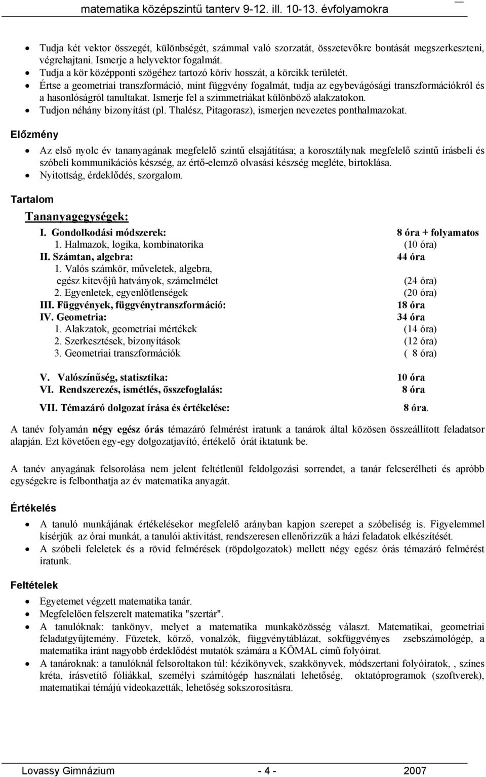 Értse a geometriai transzformáció, mint függvény fogalmát, tudja az egybevágósági transzformációkról és a hasonlóságról tanultakat. Ismerje fel a szimmetriákat különböző alakzatokon.