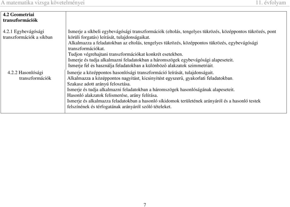 Alkalmazza a feladatokban az eltolás, tengelyes tükrözés, középpontos tükrözés, egybevágósági transzformációkat. Tudjon végrehajtani transzformációkat konkrét esetekben.