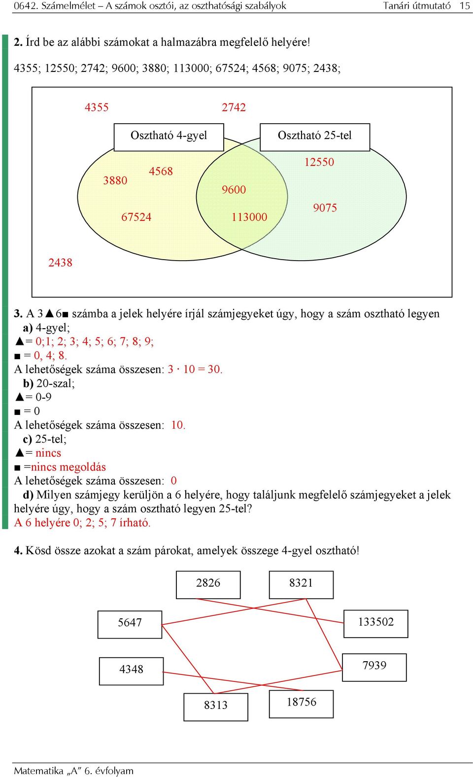 A 3 6 számba a jelek helyére írjál számjegyeket úgy, hogy a szám osztható legyen a) 4-gyel; = 0;1; 2; 3; 4; 5; 6; 7; 8; 9; = 0, 4; 8. A lehetőségek száma összesen: 3 10 = 30.