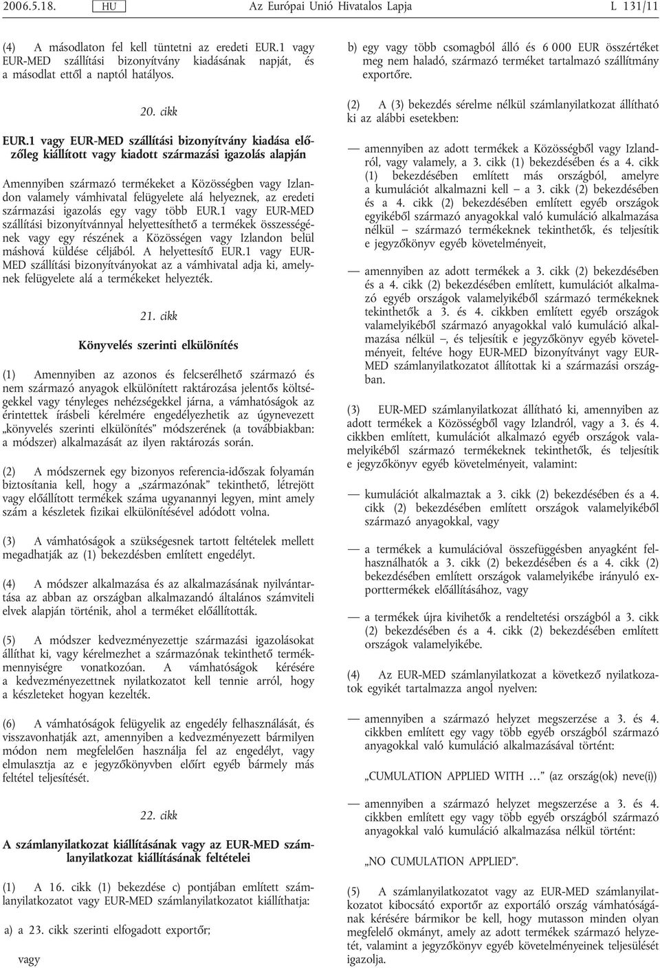 1 EUR-MED szállítási bizonyítvány kiadása előzőleg kiállított kiadott származási igazolás alapján Amennyiben származó termékeket a Közösségben Izlandon valamely vámhivatal felügyelete alá helyeznek,