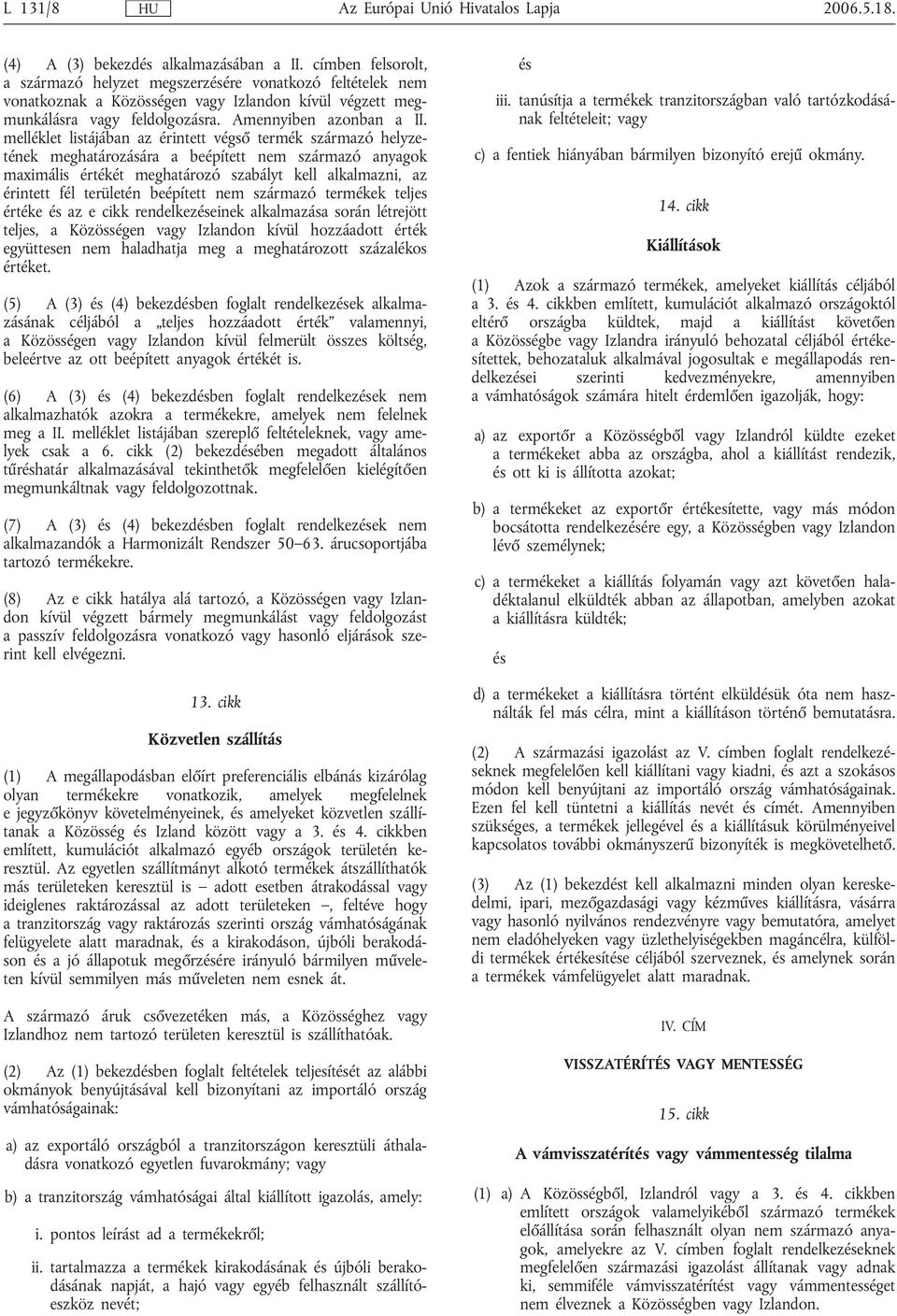 melléklet listájában az érintett végső termék származó helyzetének meghatározására a beépített nem származó anyagok maximális értékét meghatározó szabályt kell alkalmazni, az érintett fél területén