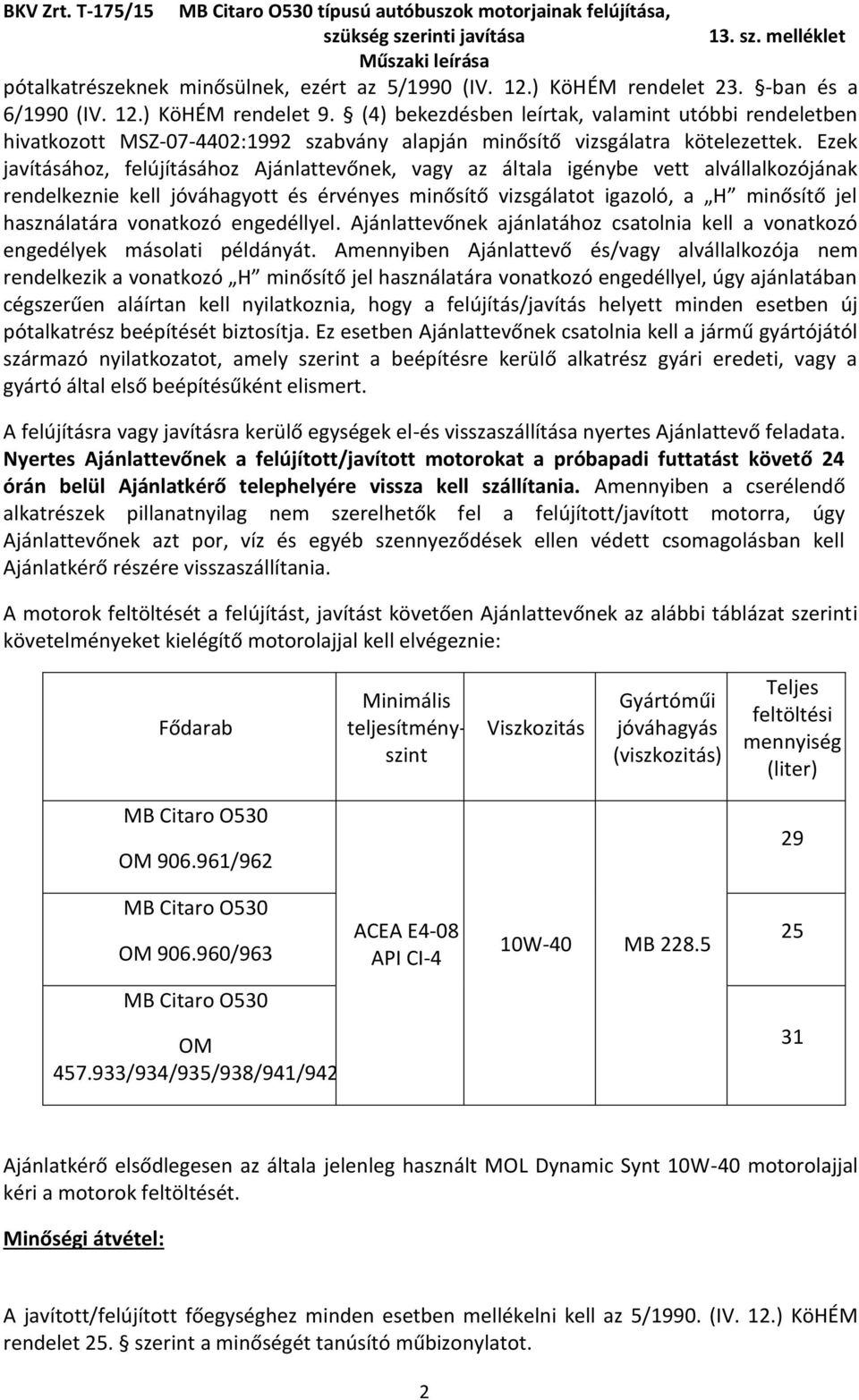Ezek javításához, felújításához Ajánlattevőnek, vagy az általa igénybe vett alvállalkozójának rendelkeznie kell jóváhagyott és érvényes minősítő vizsgálatot igazoló, a H minősítő jel használatára