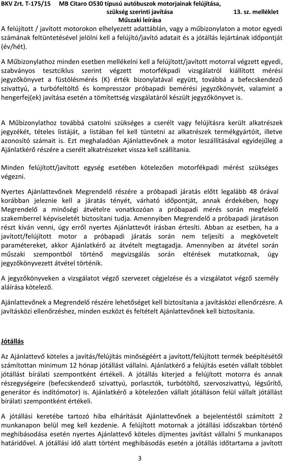 A Műbizonylathoz minden esetben mellékelni kell a felújított/javított motorral végzett egyedi, szabványos tesztciklus szerint végzett motorfékpadi vizsgálatról kiállított mérési jegyzőkönyvet a