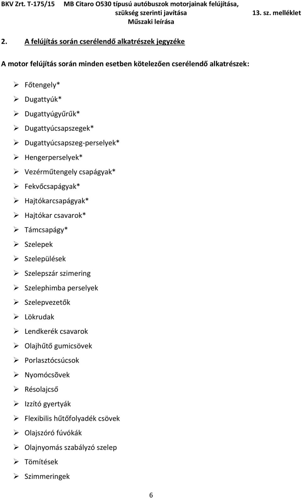 Dugattyúcsapszegek* Dugattyúcsapszeg-perselyek* Hengerperselyek* Vezérműtengely csapágyak* Fekvőcsapágyak* Hajtókarcsapágyak* Hajtókar csavarok* Támcsapágy* Szelepek