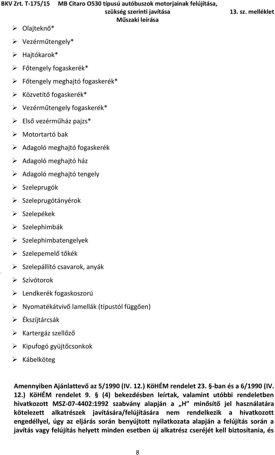 Lendkerék fogaskoszorú Nyomatékátvivő lamellák (típustól függően) Ékszíjtárcsák Kartergáz szellőző Kipufogó gyüjtőcsonkok Kábelköteg Amennyiben Ajánlattevő az 5/1990 (IV. 12.) KöHÉM rendelet 23.