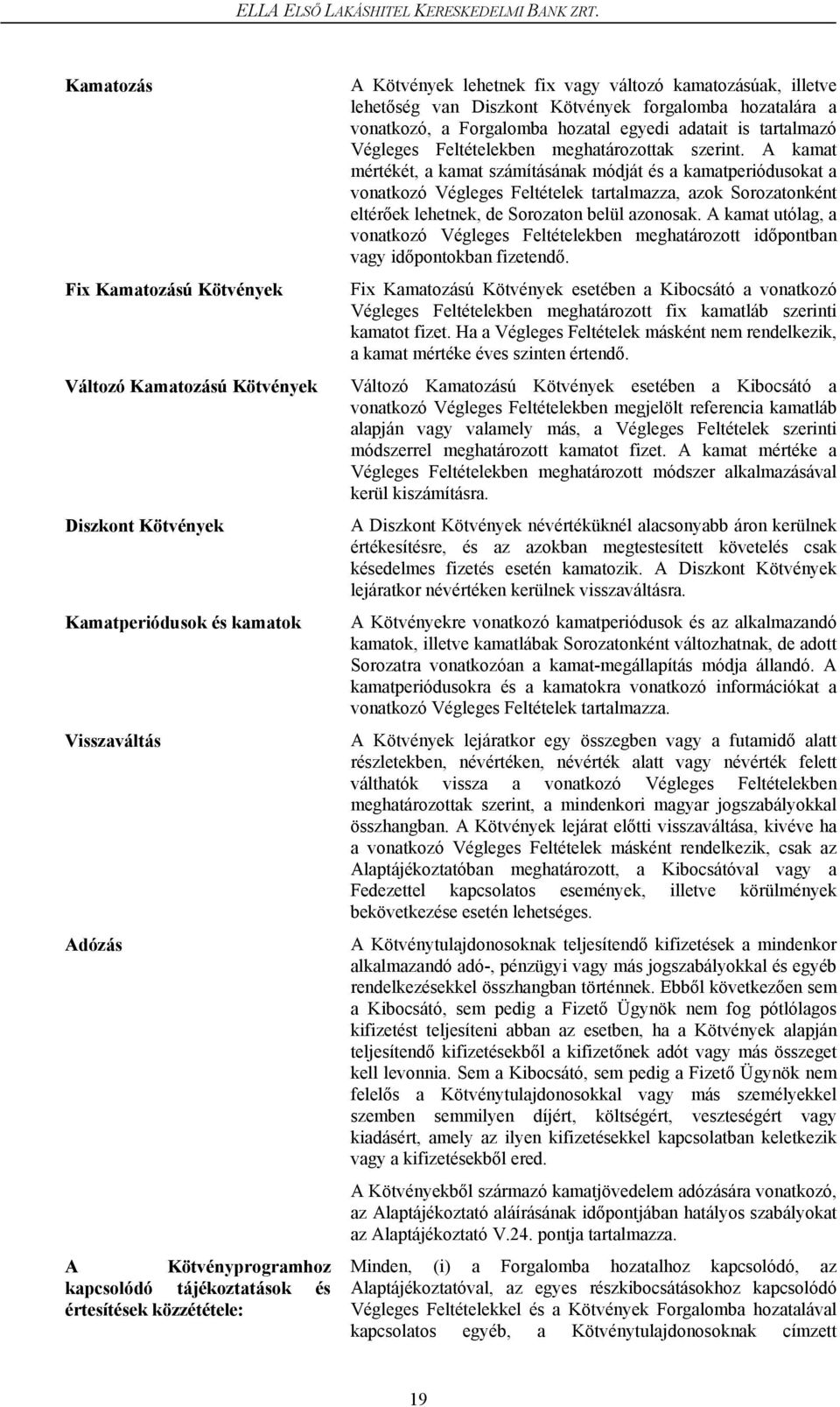 közzététele: A Kötvények lehetnek fix vagy változó kamatozásúak, illetve lehetőség van Diszkont Kötvények forgalomba hozatalára a vonatkozó, a Forgalomba hozatal egyedi adatait is tartalmazó Végleges