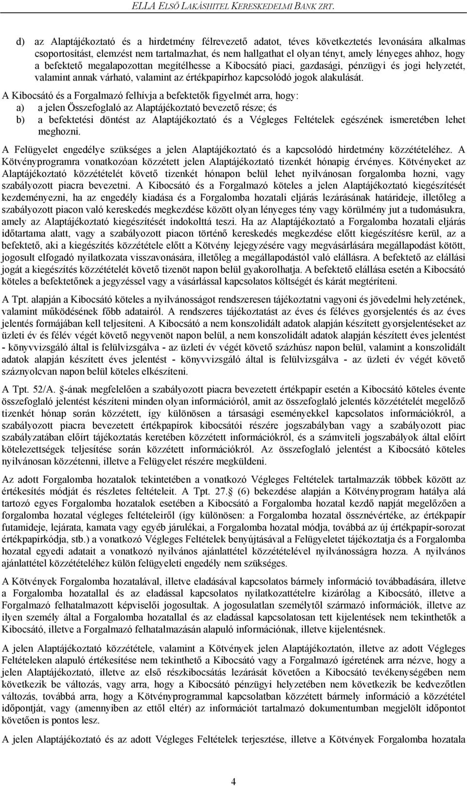 hogy a befektető megalapozottan megítélhesse a Kibocsátó piaci, gazdasági, pénzügyi és jogi helyzetét, valamint annak várható, valamint az értékpapírhoz kapcsolódó jogok alakulását.
