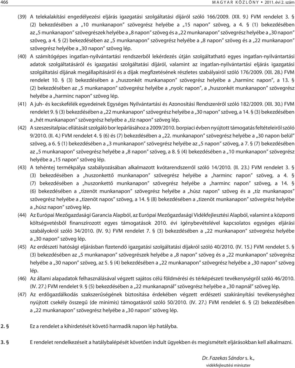 (1) bekezdésében az 5 munkanapon szövegrészek helyébe a 8 napon szöveg és a 22 munkanapon szövegrész helyébe a 30 napon szöveg, a 4.