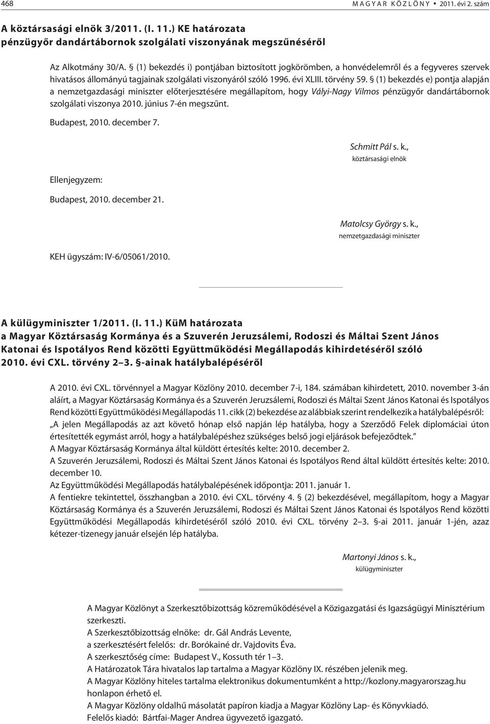 (1) bekezdés e) pontja alapján a nemzetgazdasági miniszter elõterjesztésére megállapítom, hogy Vályi-Nagy Vilmos pénzügyõr dandártábornok szolgálati viszonya 2010. június 7-én megszûnt.