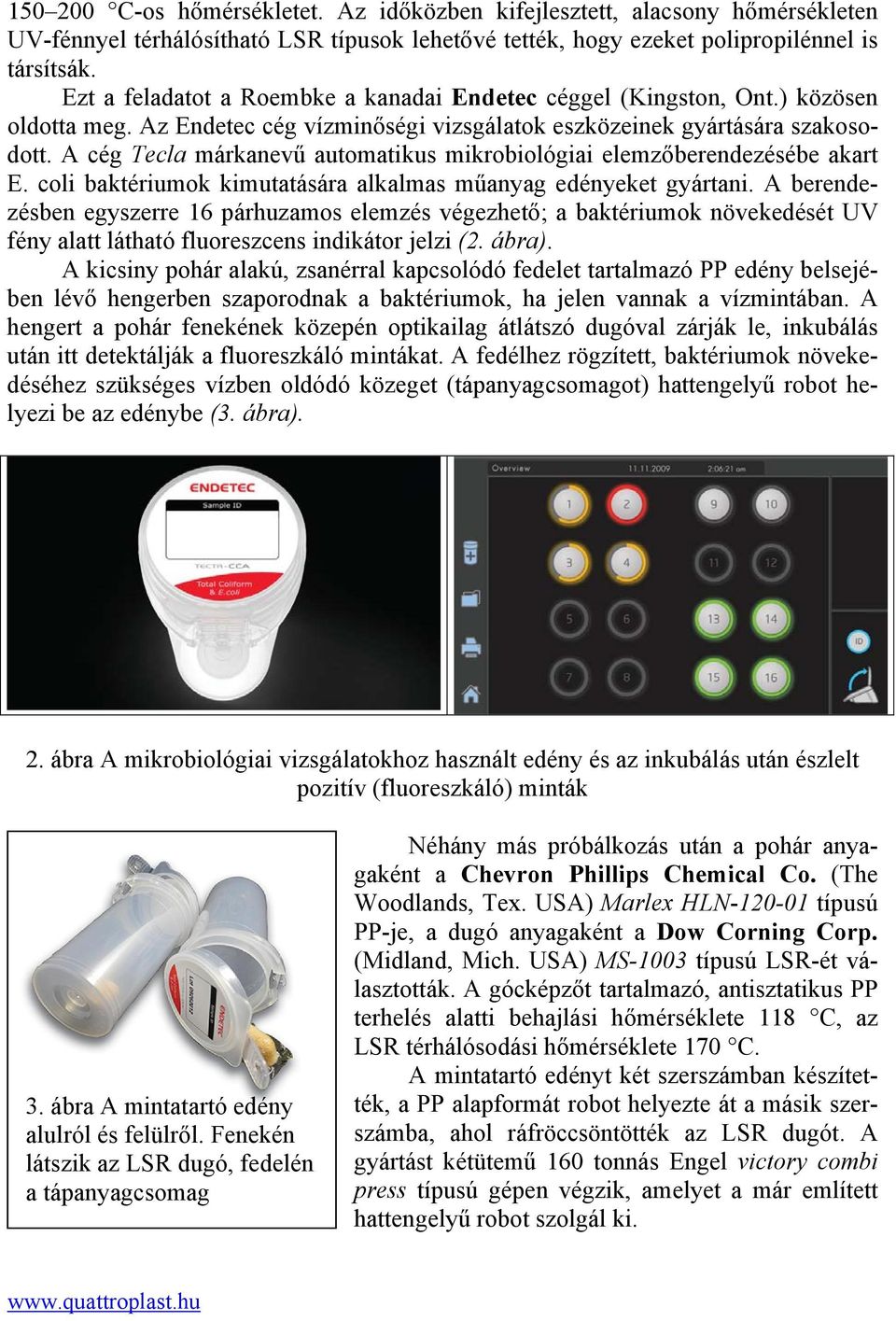 A cég Tecla márkanevű automatikus mikrobiológiai elemzőberendezésébe akart E. coli baktériumok kimutatására alkalmas műanyag edényeket gyártani.