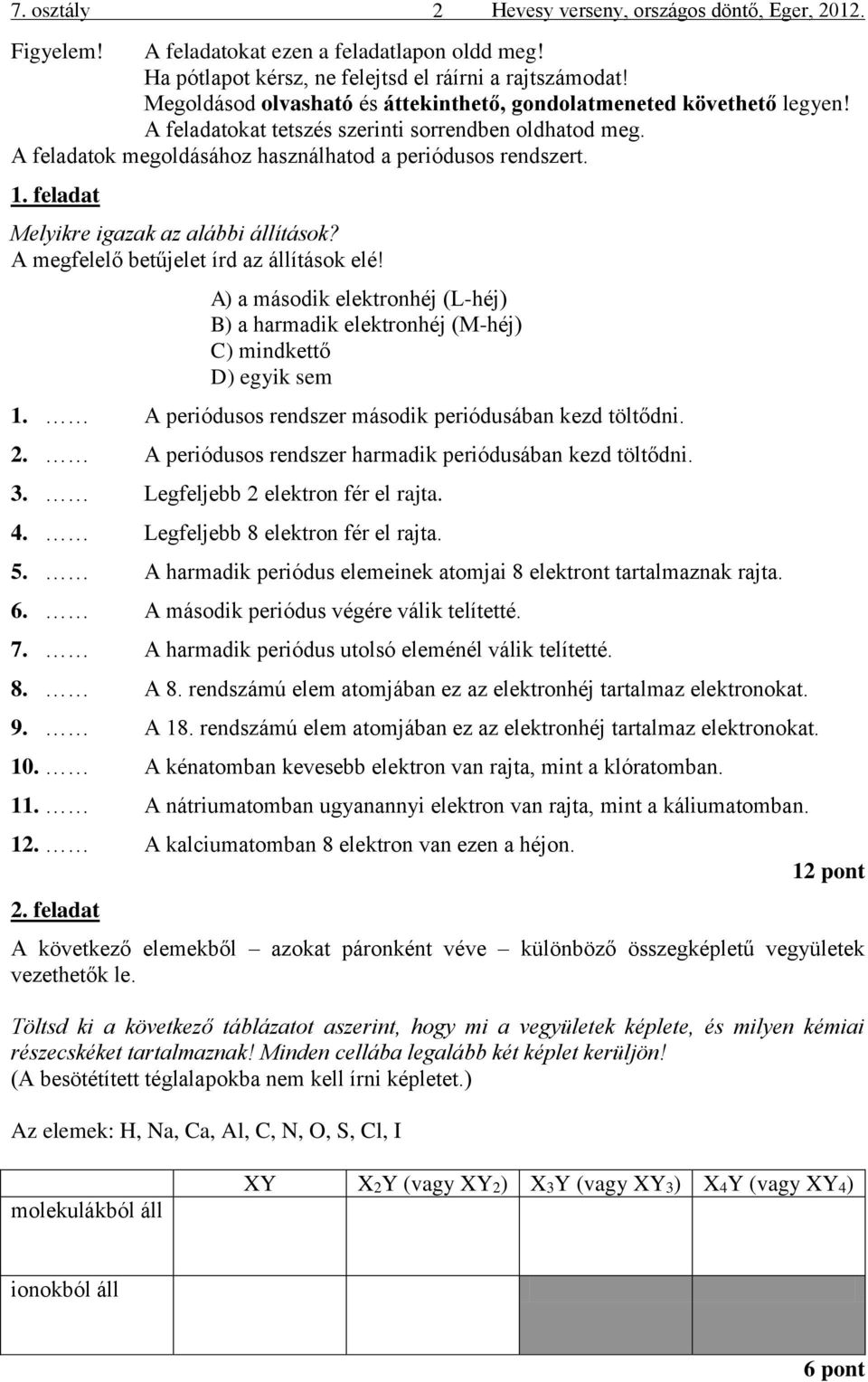 feladat Melyikre igazak az alábbi állítások? A megfelelő betűjelet írd az állítások elé! A) a második elektronhéj (L-héj) B) a harmadik elektronhéj (M-héj) C) mindkettő D) egyik sem 1.