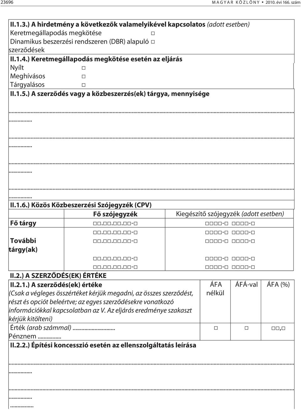 ) Közös Közbeszerzési Szójegyzék (CPV) Fő szójegyzék Kiegészítő szójegyzék (adott esetben) Fő tárgy...- - - További tárgy(ak)...-...-...-...- II.2.) A SZERZŐDÉS(EK) ÉRTÉKE II.2.1.
