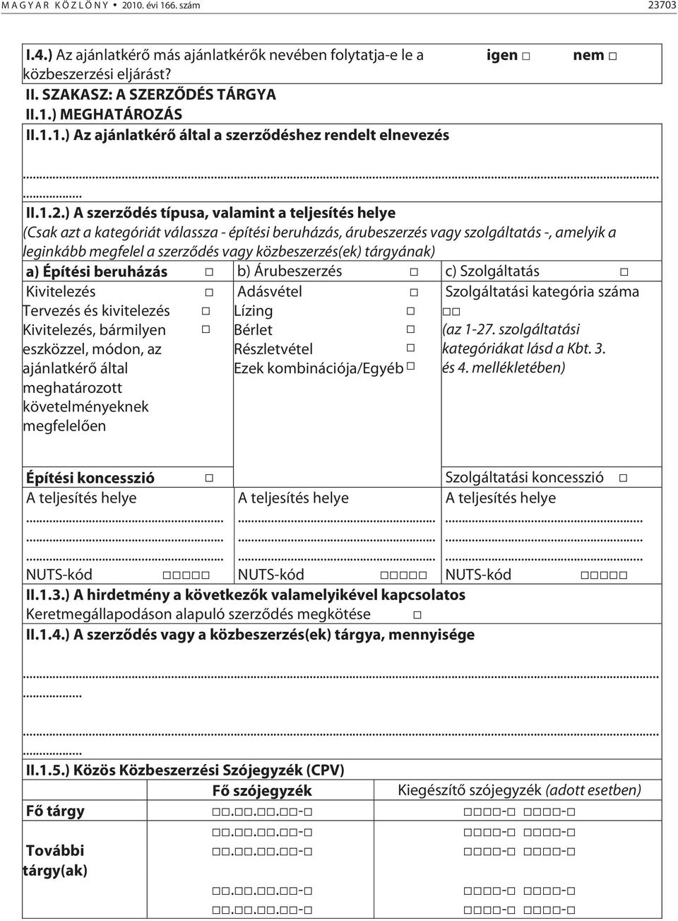 ) A szerződés típusa, valamint a teljesítés helye (Csak azt a kategóriát válassza - építési beruházás, árubeszerzés vagy szolgáltatás -, amelyik a leginkább megfelel a szerződés vagy közbeszerzés(ek)