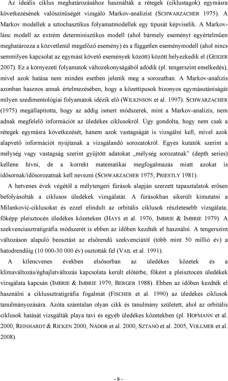 A Markovlánc modell az extrém determinisztikus modell (ahol bármely eseményt egyértelműen meghatározza a közvetlenül megelőző esemény) és a független eseménymodell (ahol nincs semmilyen kapcsolat az