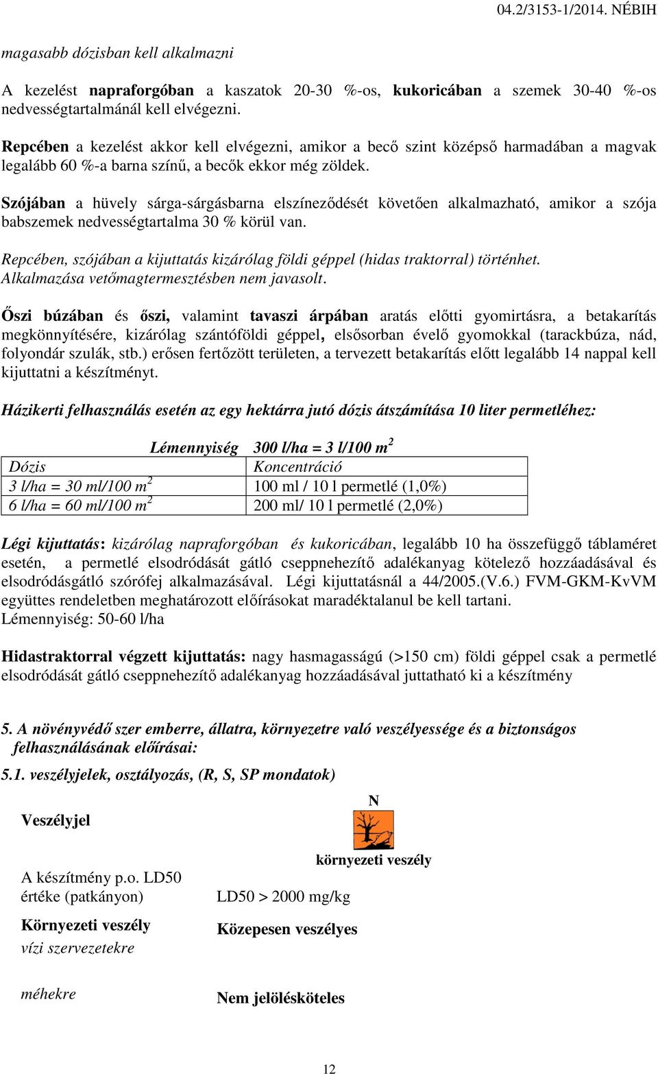 Szójában a hüvely sárga-sárgásbarna elszíneződését követően alkalmazható, amikor a szója babszemek nedvességtartalma 30 % körül van.