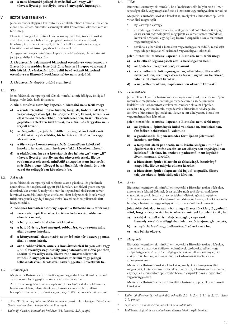 Nem téríti meg a Biztosító a következményi károkat, továbbá azokat a károkat, amelyek háborúval, polgárháborúval, belsô zavargással, lázadással, terrorcselekménnyel, tüntetéssel, illetve nukleáris