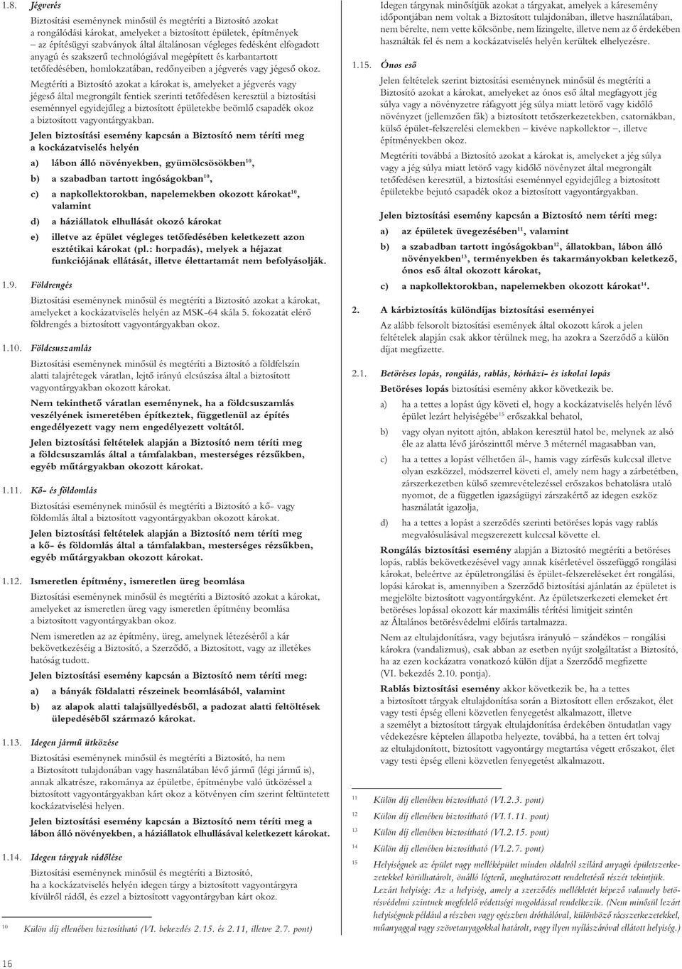 Megtéríti a Biztosító azokat a károkat is, amelyeket a jégverés vagy jégesô által megrongált fentiek szerinti tetôfedésen keresztül a biztosítási eseménnyel egyidejûleg a biztosított épületekbe